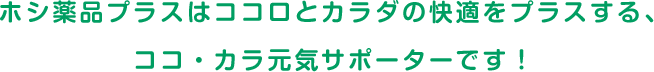 ホシ薬品プラスはココロとカラダの快適をプラスする、ココ・カラ元気サポーターです！
